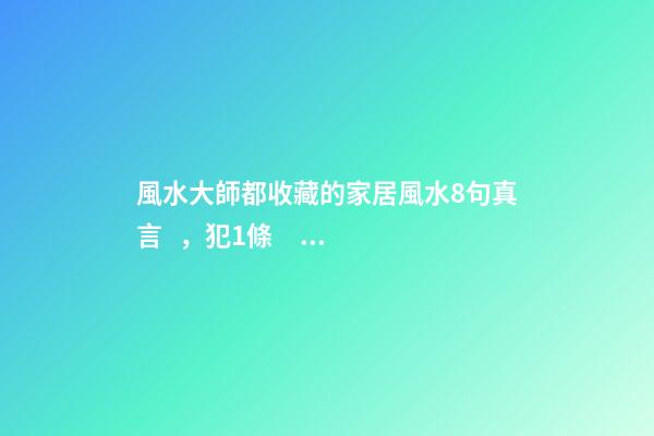 風水大師都收藏的家居風水8句真言，犯1條，窮3代